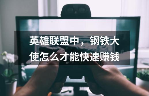英雄联盟中，钢铁大使怎么才能快速赚钱-第1张-游戏信息-龙启网