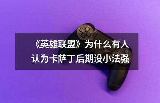 《英雄联盟》为什么有人认为卡萨丁后期没小法强-第1张-游戏信息-龙启网