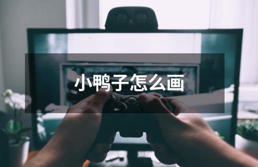 小鸭子怎么画-第1张-游戏信息-龙启网