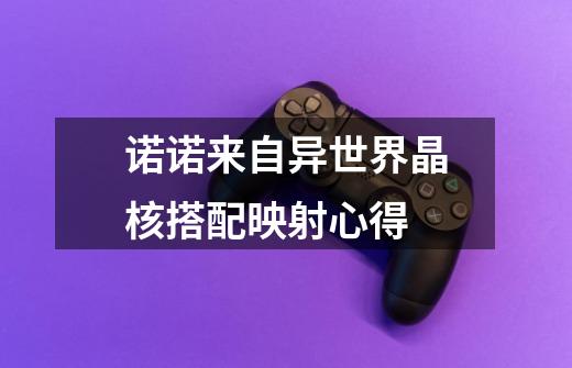 诺诺来自异世界晶核搭配映射心得-第1张-游戏信息-龙启网
