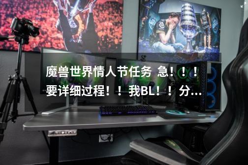 魔兽世界情人节任务 急!!!要详细过程!!我BL!!分有的是。。。-第1张-游戏信息-龙启网