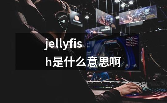 jellyfish是什么意思啊-第1张-游戏信息-龙启网