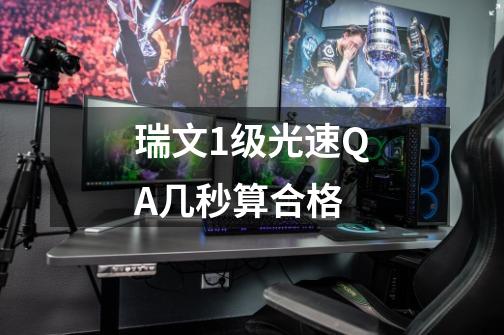 瑞文1级光速QA几秒算合格-第1张-游戏信息-龙启网