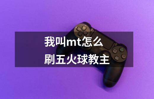 我叫mt怎么刷五火球教主-第1张-游戏信息-龙启网