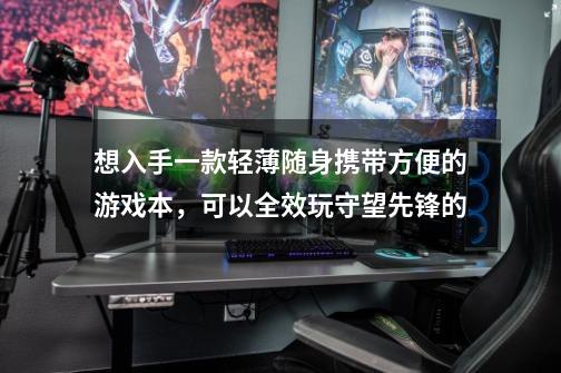 想入手一款轻薄随身携带方便的游戏本，可以全效玩守望先锋的-第1张-游戏信息-龙启网