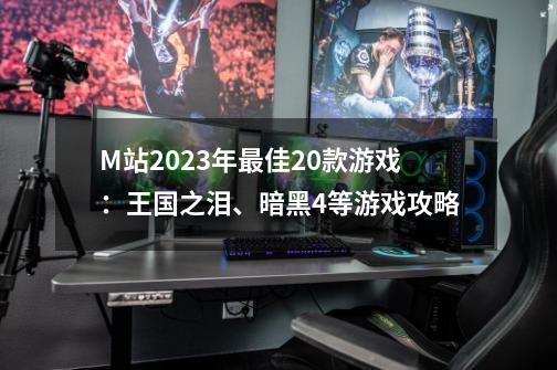 M站2023年最佳20款游戏:王国之泪、暗黑4等游戏攻略-第1张-游戏信息-龙启网