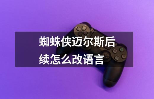 蜘蛛侠迈尔斯后续怎么改语言-第1张-游戏信息-龙启网
