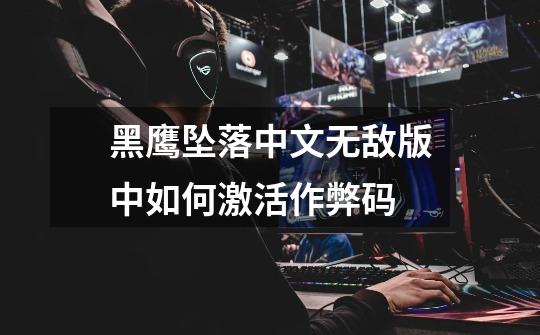 黑鹰坠落中文无敌版中如何激活作弊码-第1张-游戏信息-龙启网