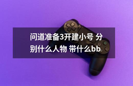 问道准备3开建小号 分别什么人物 带什么bb-第1张-游戏信息-龙启网