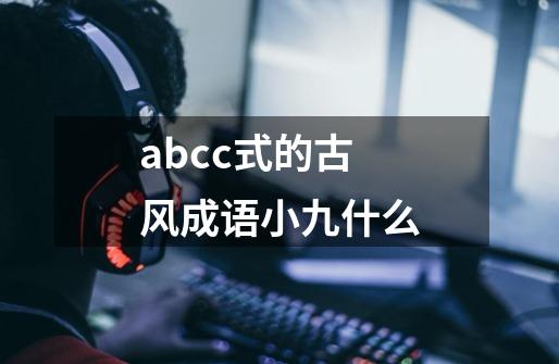 abcc式的古风成语小九什么-第1张-游戏信息-龙启网