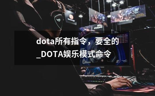 dota所有指令,要全的_DOTA娱乐模式命令-第1张-游戏信息-龙启网