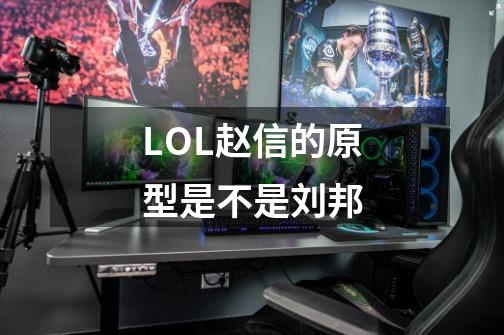 LOL赵信的原型是不是刘邦-第1张-游戏信息-龙启网