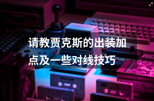 请教贾克斯的出装加点及一些对线技巧-第1张-游戏信息-龙启网