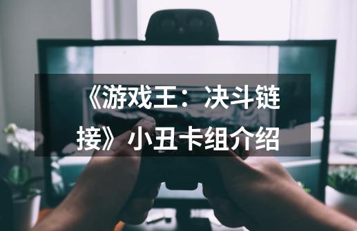 《游戏王:决斗链接》小丑卡组介绍-第1张-游戏信息-龙启网