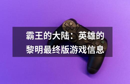 霸王的大陆:英雄的黎明最终版游戏信息-第1张-游戏信息-龙启网