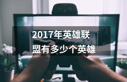 2017年英雄联盟有多少个英雄-第1张-游戏信息-龙启网