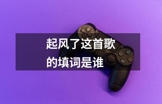 起风了这首歌的填词是谁-第1张-游戏信息-龙启网