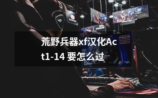 荒野兵器xf汉化Act.1-14 要怎么过-第1张-游戏信息-龙启网