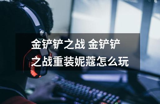 金铲铲之战 金铲铲之战重装妮蔻怎么玩-第1张-游戏信息-龙启网