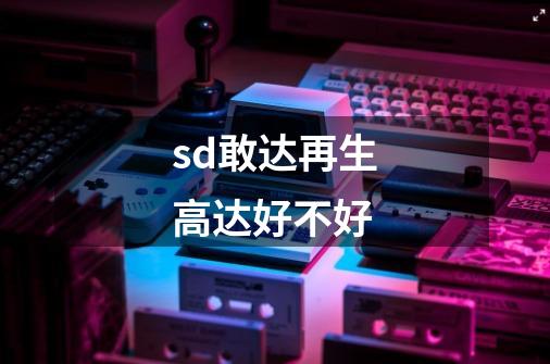 sd敢达再生高达好不好-第1张-游戏信息-龙启网