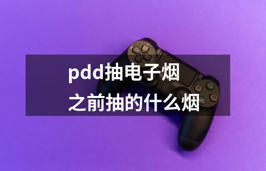pdd抽电子烟之前抽的什么烟-第1张-游戏信息-龙启网