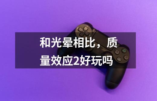 和光晕相比，质量效应2好玩吗-第1张-游戏信息-龙启网