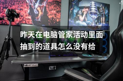 昨天在电脑管家活动里面抽到的道具怎么没有给-第1张-游戏信息-龙启网