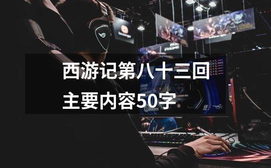 西游记第八十三回主要内容50字-第1张-游戏信息-龙启网