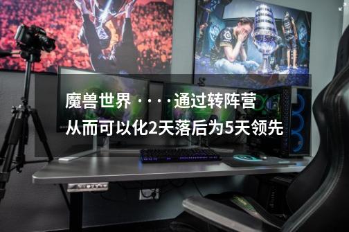 魔兽世界 ····通过转阵营从而可以化2天落后为5天领先-第1张-游戏信息-龙启网