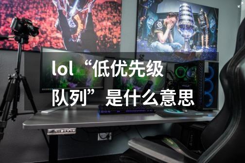 lol“低优先级队列”是什么意思-第1张-游戏信息-龙启网