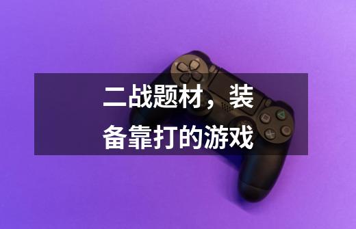 二战题材,装备靠打的游戏-第1张-游戏信息-龙启网