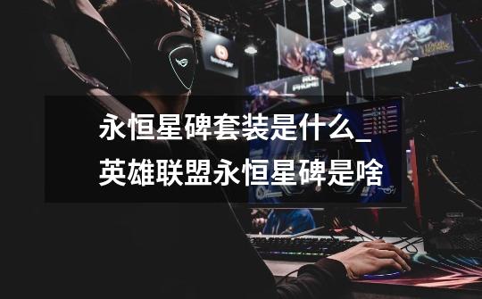 永恒星碑套装是什么_英雄联盟永恒星碑是啥-第1张-游戏信息-龙启网