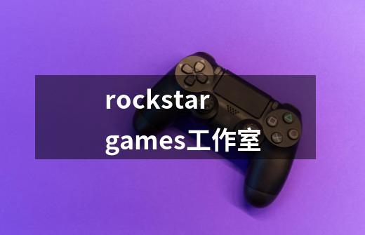 rockstar games工作室-第1张-游戏信息-龙启网