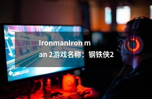 IronmanIron man 2游戏名称:钢铁侠2-第1张-游戏信息-龙启网