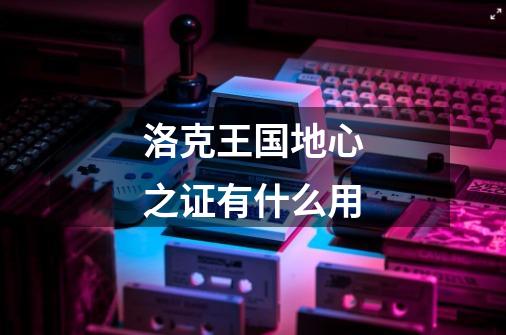 洛克王国地心之证有什么用-第1张-游戏信息-龙启网