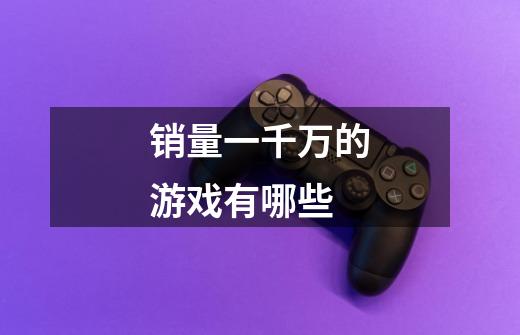 销量一千万的游戏有哪些-第1张-游戏信息-龙启网