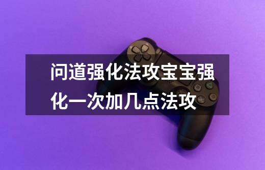 问道强化法攻宝宝强化一次加几点法攻-第1张-游戏信息-龙启网