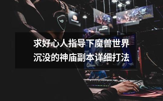 求好心人指导下魔兽世界沉没的神庙副本详细打法-第1张-游戏信息-龙启网