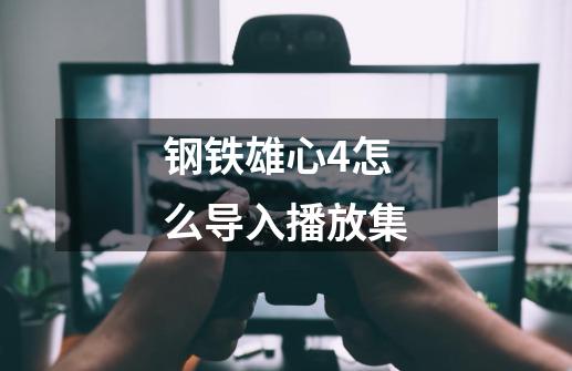 钢铁雄心4怎么导入播放集-第1张-游戏信息-龙启网