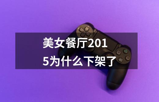 美女餐厅2015为什么下架了-第1张-游戏信息-龙启网