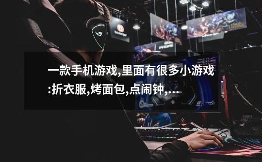 一款手机游戏,里面有很多小游戏:折衣服,烤面包,点闹钟,开汽车等,是什么游戏-第1张-游戏信息-龙启网