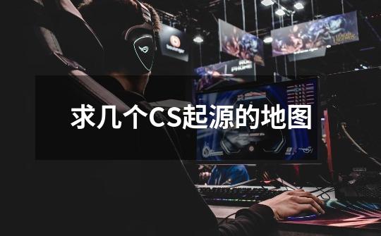 求几个CS起源的地图-第1张-游戏信息-龙启网