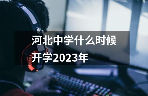 河北中学什么时候开学2023年-第1张-游戏信息-龙启网