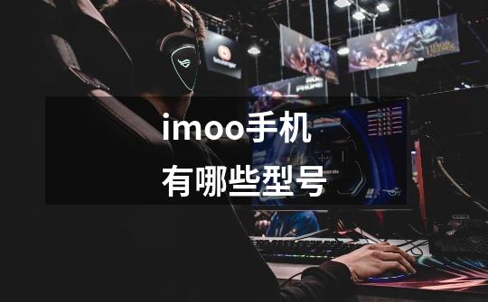 imoo手机有哪些型号-第1张-游戏信息-龙启网