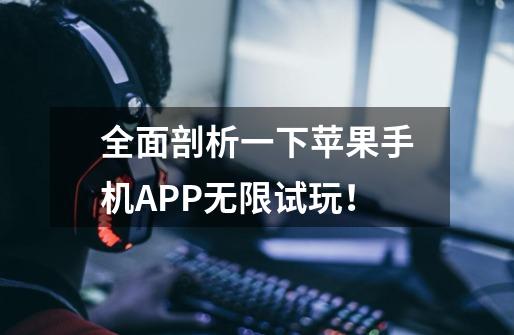 全面剖析一下苹果手机APP无限试玩!-第1张-游戏信息-龙启网