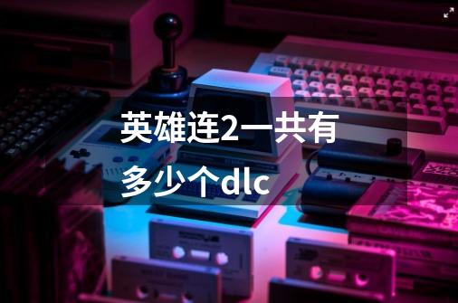 英雄连2一共有多少个dlc-第1张-游戏信息-龙启网