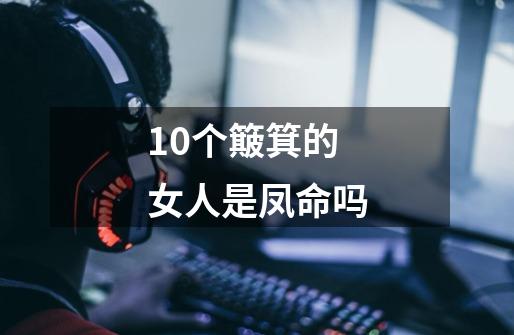 10个簸箕的女人是凤命吗-第1张-游戏信息-龙启网