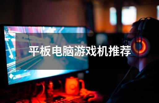 平板电脑游戏机推荐-第1张-游戏信息-龙启网