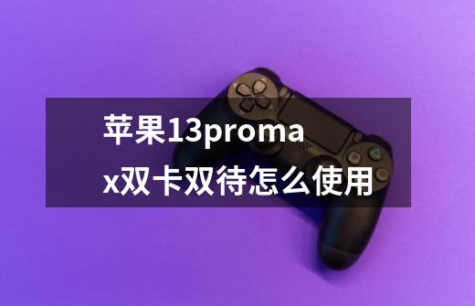 苹果13promax双卡双待怎么使用-第1张-游戏信息-龙启网
