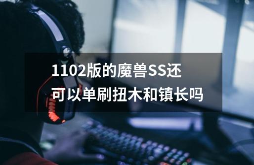1.10.2版的魔兽SS还可以单刷扭木和镇长吗-第1张-游戏信息-龙启网